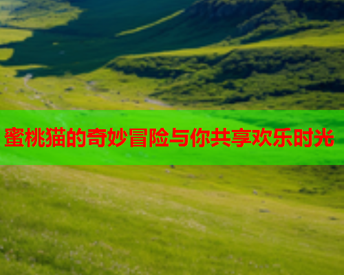 蜜桃猫的奇妙冒险与你共享欢乐时光