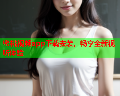 蜜桃视频app下载安装，畅享全新视听体验
