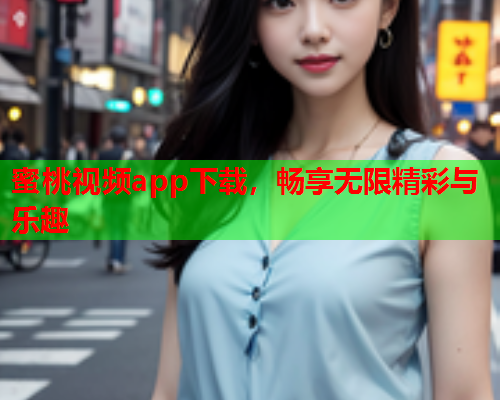 蜜桃视频app下载，畅享无限精彩与乐趣