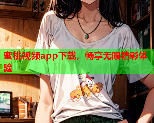 蜜桃视频app下载，畅享无限精彩体验