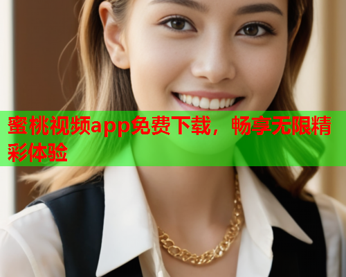 蜜桃视频app免费下载，畅享无限精彩体验