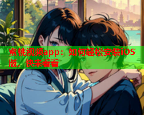 蜜桃视频app：如何轻松安装iOS版，快来看看