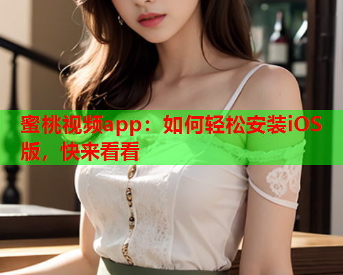 蜜桃视频app：如何轻松安装iOS版，快来看看