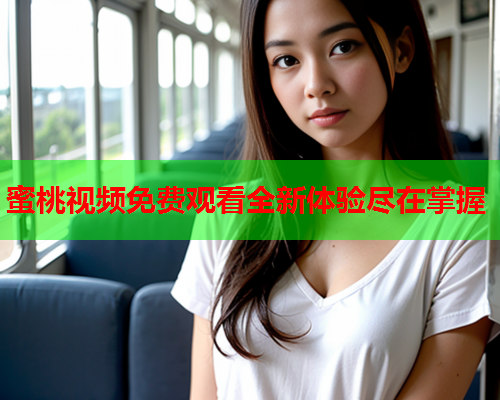 蜜桃视频免费观看全新体验尽在掌握