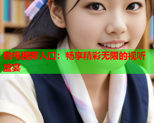 蜜桃视频入口：畅享精彩无限的视听盛宴
