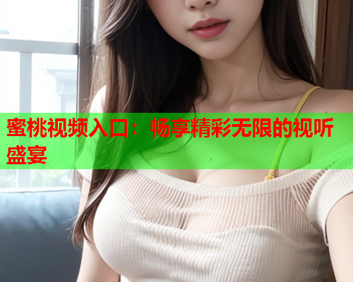 蜜桃视频入口：畅享精彩无限的视听盛宴