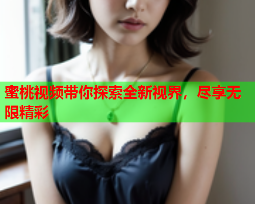 蜜桃视频带你探索全新视界，尽享无限精彩
