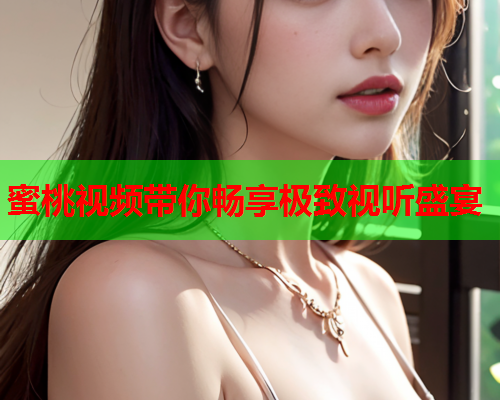蜜桃视频带你畅享极致视听盛宴