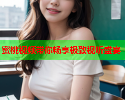 蜜桃视频带你畅享极致视听盛宴