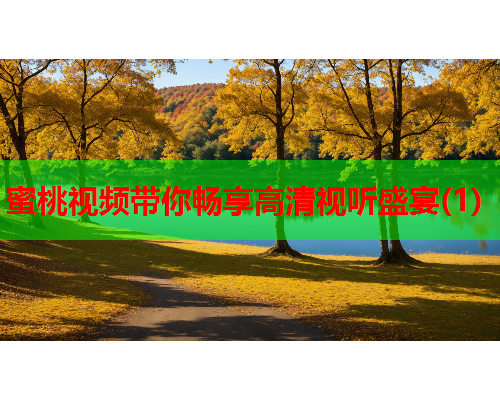 蜜桃视频带你畅享高清视听盛宴(1)