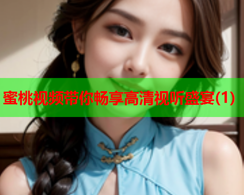 蜜桃视频带你畅享高清视听盛宴(1)