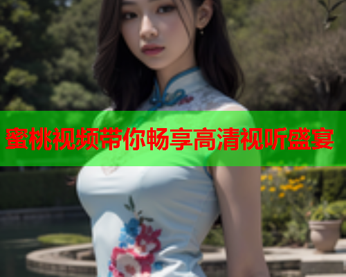 蜜桃视频带你畅享高清视听盛宴