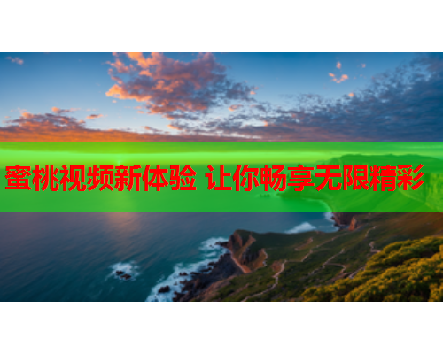 蜜桃视频新体验 让你畅享无限精彩