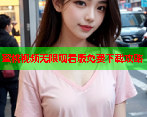 蜜桃视频无限观看版免费下载攻略