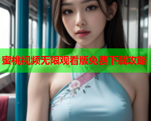 蜜桃视频无限观看版免费下载攻略