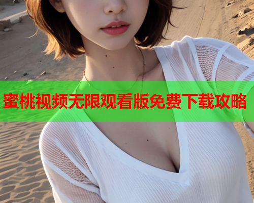 蜜桃视频无限观看版免费下载攻略