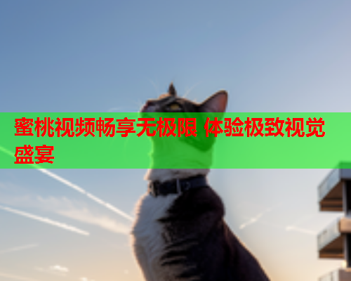 蜜桃视频畅享无极限 体验极致视觉盛宴