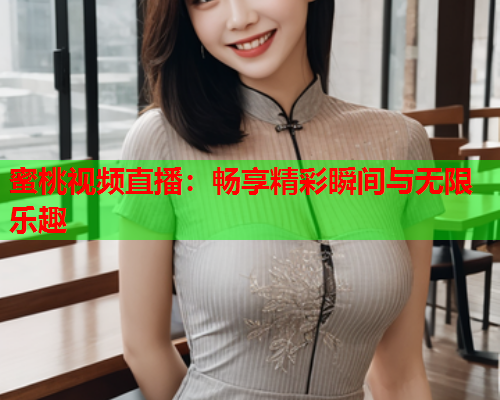 蜜桃视频直播：畅享精彩瞬间与无限乐趣