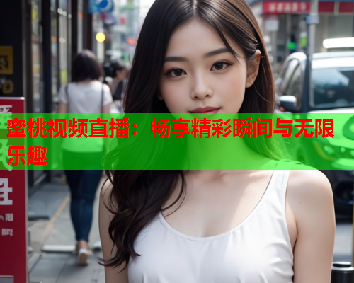 蜜桃视频直播：畅享精彩瞬间与无限乐趣