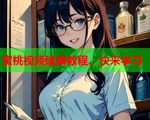 蜜桃视频破解教程，快来学习