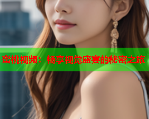 蜜桃视频：畅享视觉盛宴的秘密之旅