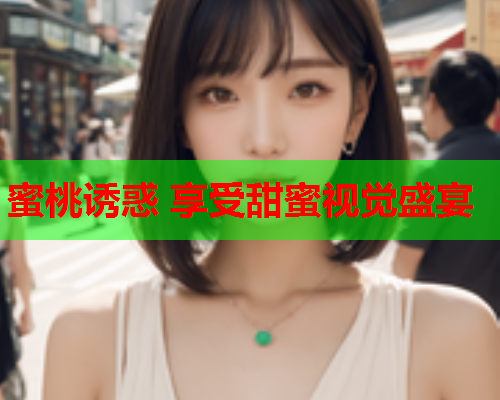蜜桃诱惑 享受甜蜜视觉盛宴