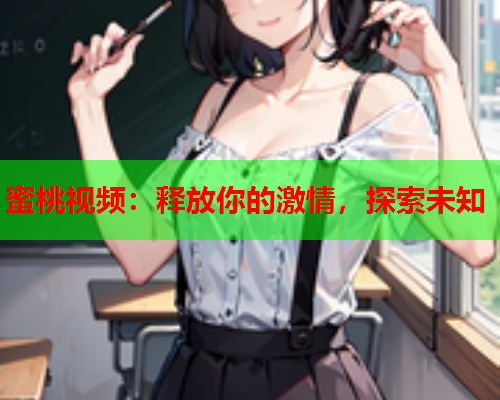 蜜桃视频：释放你的激情，探索未知