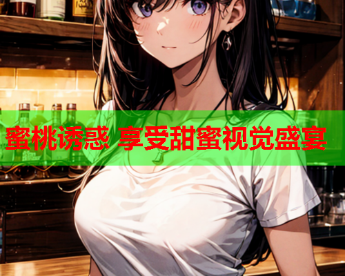 蜜桃诱惑 享受甜蜜视觉盛宴