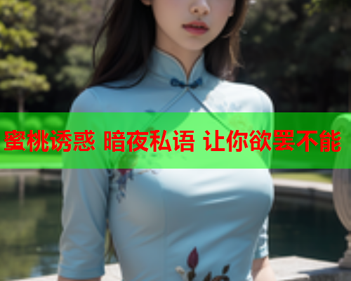 蜜桃诱惑 暗夜私语 让你欲罢不能