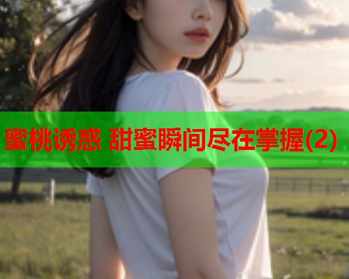 蜜桃诱惑 甜蜜瞬间尽在掌握(2)