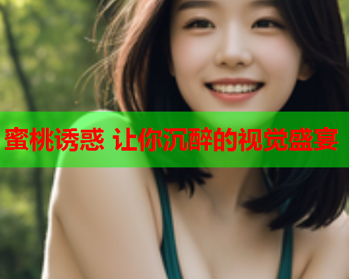 蜜桃诱惑 让你沉醉的视觉盛宴