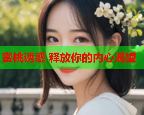 蜜桃诱惑 释放你的内心渴望