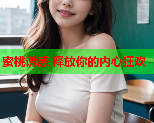 蜜桃诱惑 释放你的内心狂欢