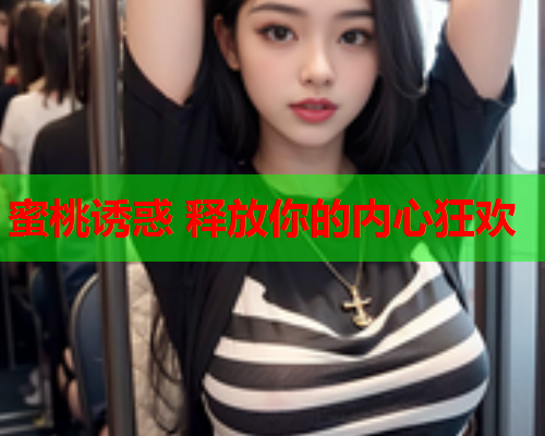 蜜桃诱惑 释放你的内心狂欢