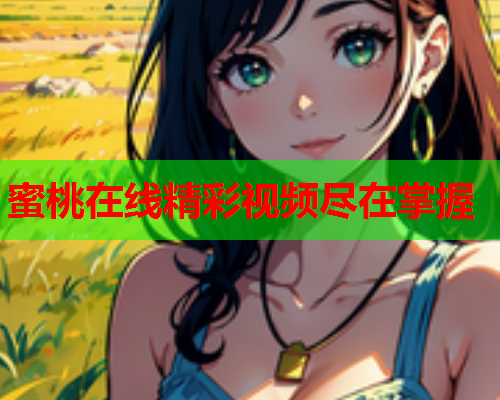 蜜桃在线精彩视频尽在掌握
