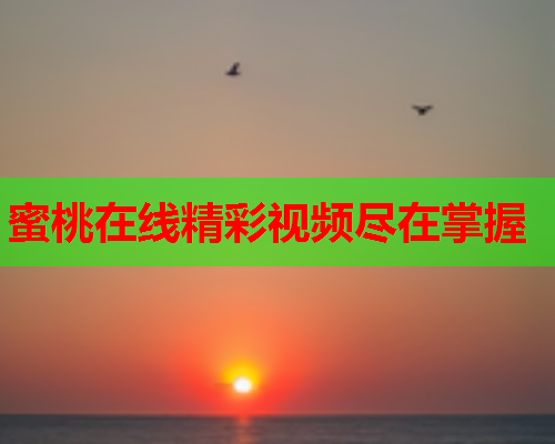 蜜桃在线精彩视频尽在掌握