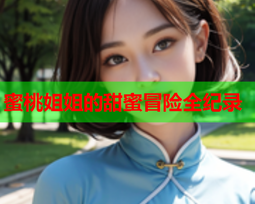 蜜桃姐姐的甜蜜冒险全纪录
