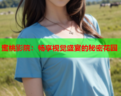 蜜桃影院：畅享视觉盛宴的秘密花园