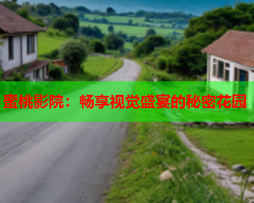 蜜桃影院：畅享视觉盛宴的秘密花园