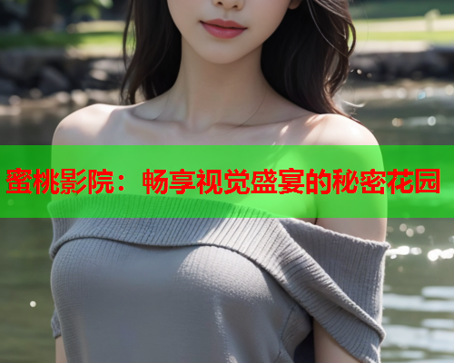 蜜桃影院：畅享视觉盛宴的秘密花园