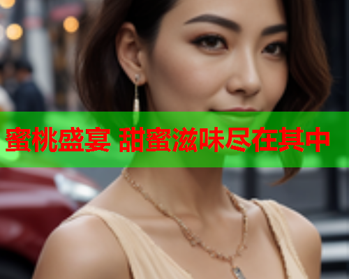 蜜桃盛宴 甜蜜滋味尽在其中