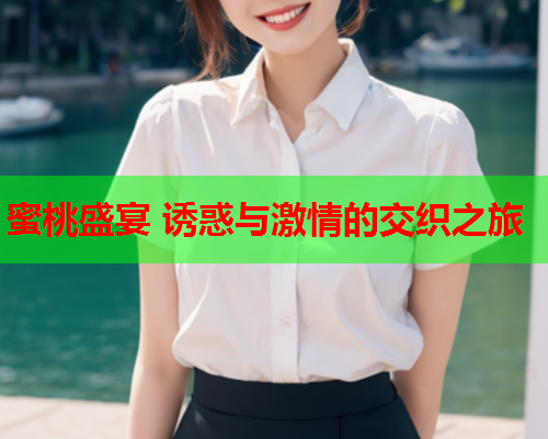 蜜桃盛宴 诱惑与激情的交织之旅
