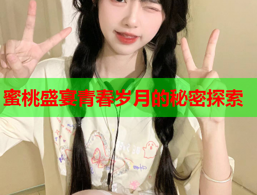 蜜桃盛宴青春岁月的秘密探索