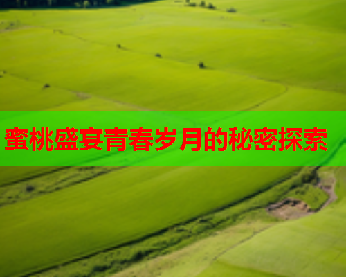 蜜桃盛宴青春岁月的秘密探索