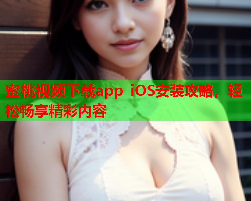 蜜桃视频下载app iOS安装攻略，轻松畅享精彩内容