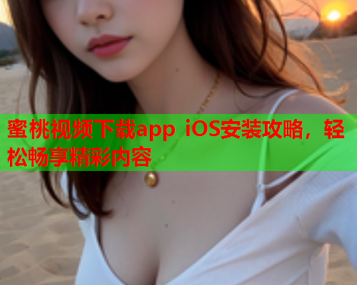 蜜桃视频下载app iOS安装攻略，轻松畅享精彩内容