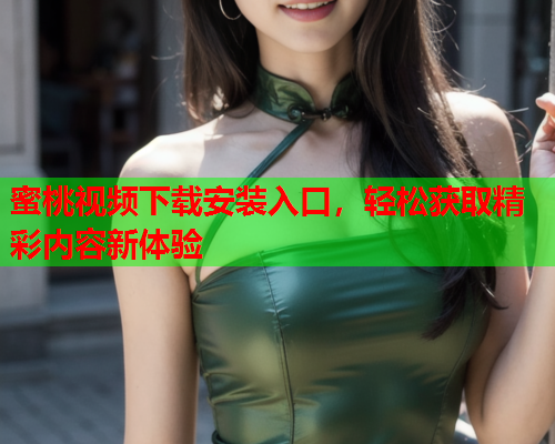 蜜桃视频下载安装入口，轻松获取精彩内容新体验