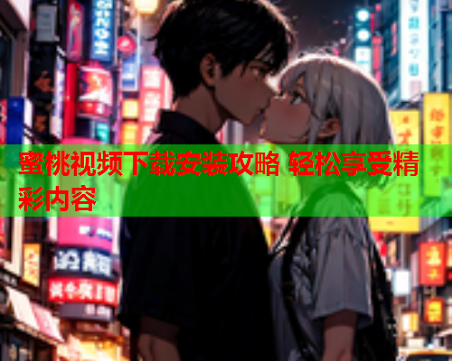蜜桃视频下载安装攻略 轻松享受精彩内容