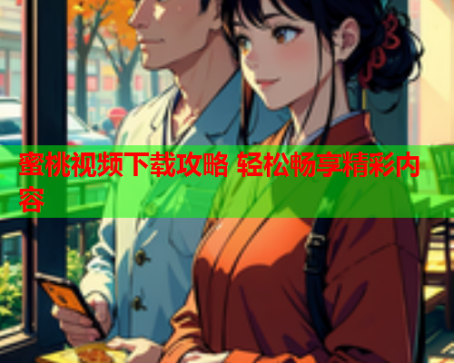 蜜桃视频下载攻略 轻松畅享精彩内容