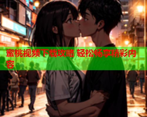 蜜桃视频下载攻略 轻松畅享精彩内容